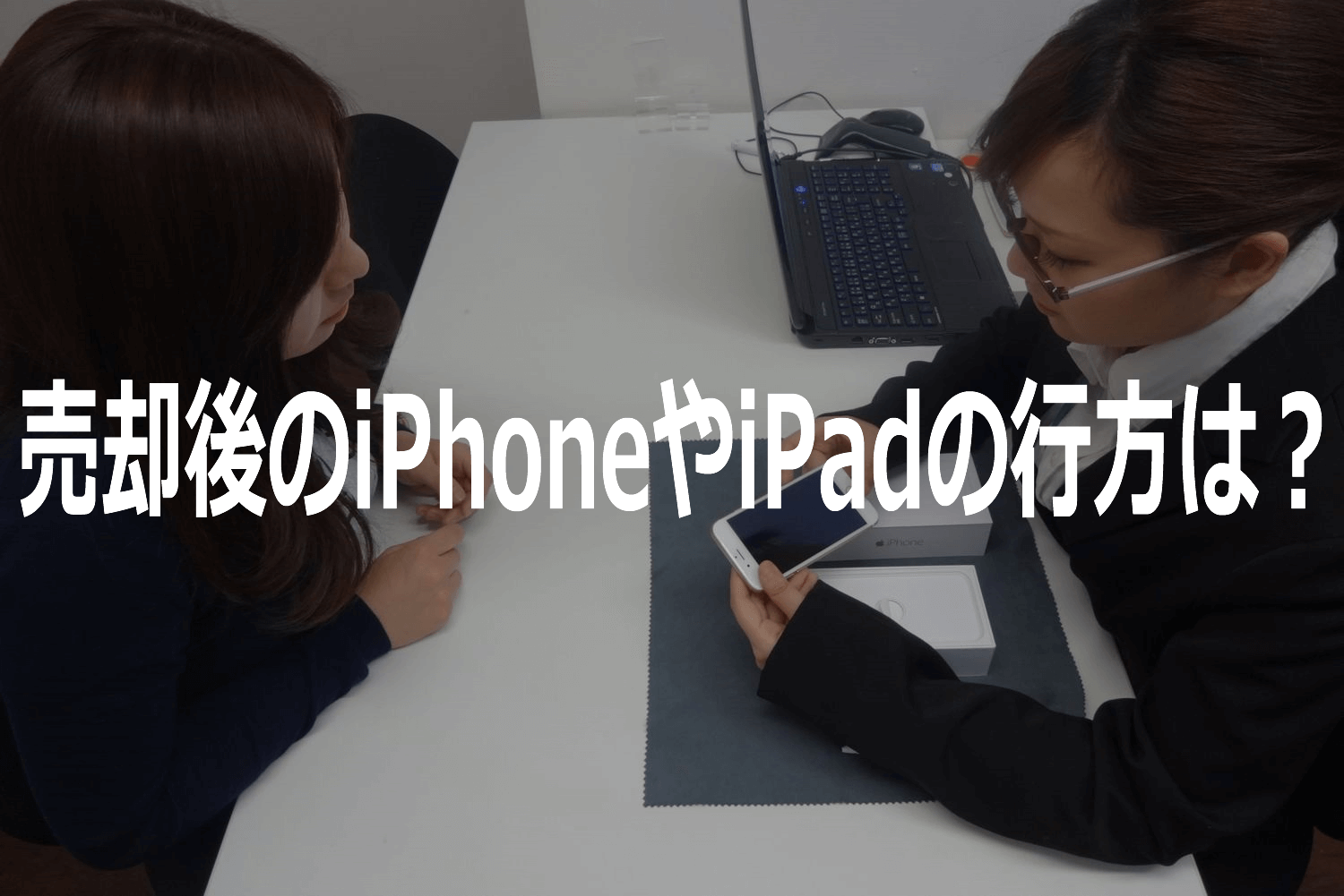 売却後のiPhoneやiPadの行方について