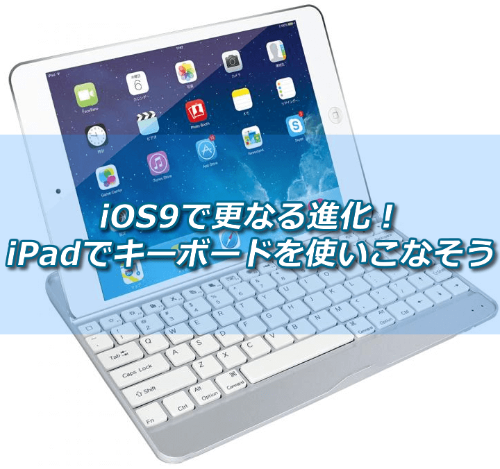 iOS9で更なる進化！iPadでキーボードを使いこなそう