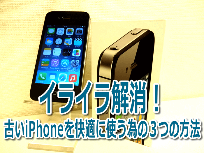 イライラ解消！古いiPhoneを快適に使う為の３つの方法