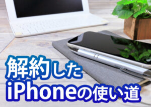 解約したiPhoneの使い道とは？便利な使い方を紹介します！
