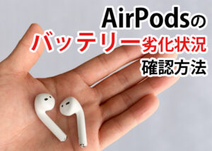 AirPodsのバッテリー劣化状況が知りたい？確認方法を紹介します！