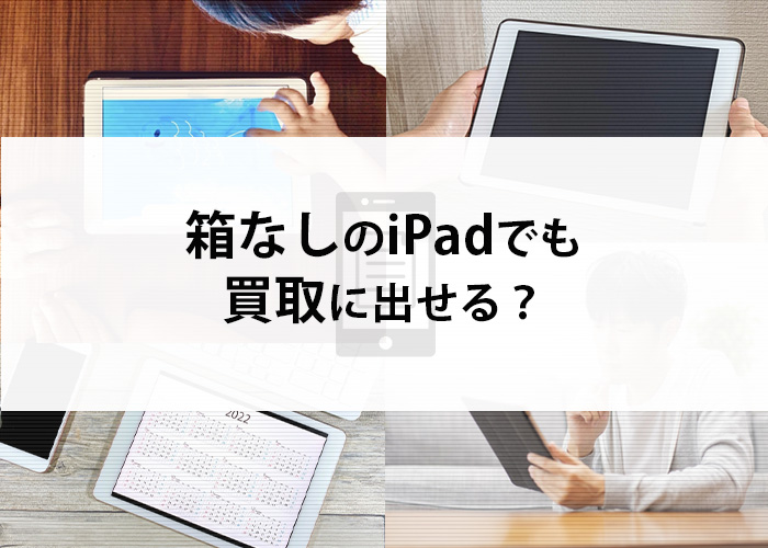 箱なしのipadでも買取に出せる？わかりやすく解説します！ | iPhone