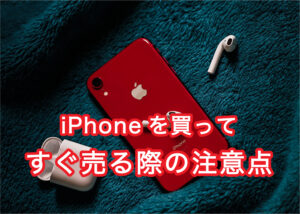 iphoneを買ってすぐ売る際の注意点について解説します！