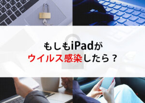 ipadがウイルス感染したらどうなる？症状と対策について解説します！