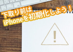 下取り前はiphoneを初期化して情報を復元できないように！方法と注意点を解説