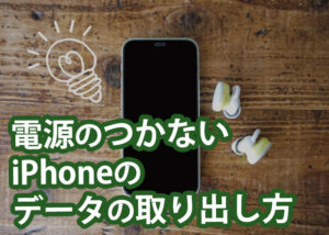 電源のつかないiPhoneのデータの取り出し方をご紹介！