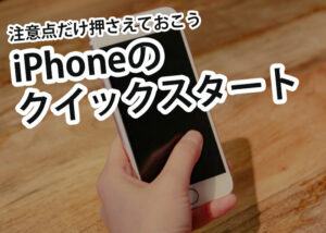 iPhoneのクイックスタートは便利！注意点だけ押さえておきましょう！