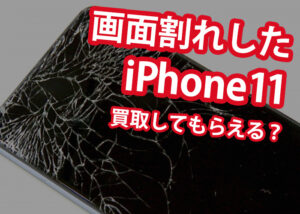 画面割れしたiPhone11は買取してもらえる？買取店を比較しながらご紹介！