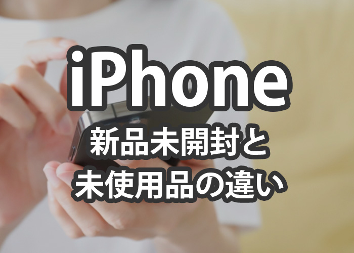 iPhoneの新品未開封と未使用品の違いをご紹介します！ | iPhone買取の ...