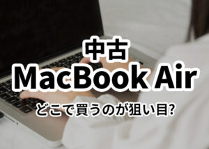 中古のMacBook Airはどこで買うのが狙い目かをご紹介します！