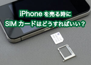 iPhoneを売る時にSIMカードはどうすればいい？